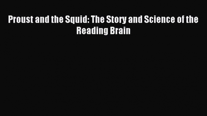 Read Proust and the Squid: The Story and Science of the Reading Brain Ebook Free