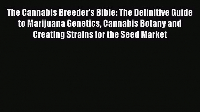 Read The Cannabis Breeder's Bible: The Definitive Guide to Marijuana Genetics Cannabis Botany