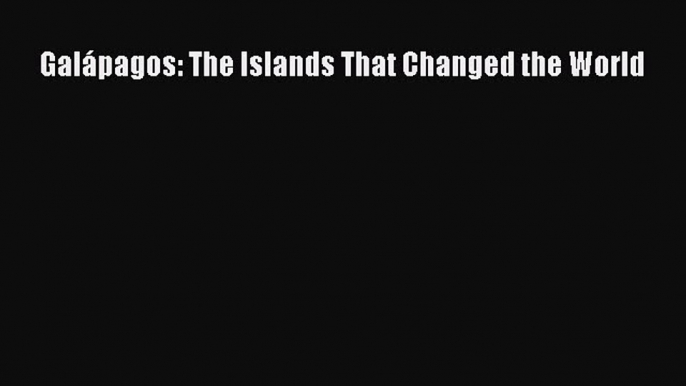 Read Galápagos: The Islands That Changed the World Ebook Free