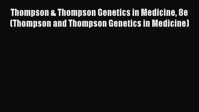 Read Thompson & Thompson Genetics in Medicine 8e (Thompson and Thompson Genetics in Medicine)