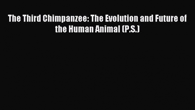 Read The Third Chimpanzee: The Evolution and Future of the Human Animal (P.S.) PDF Online