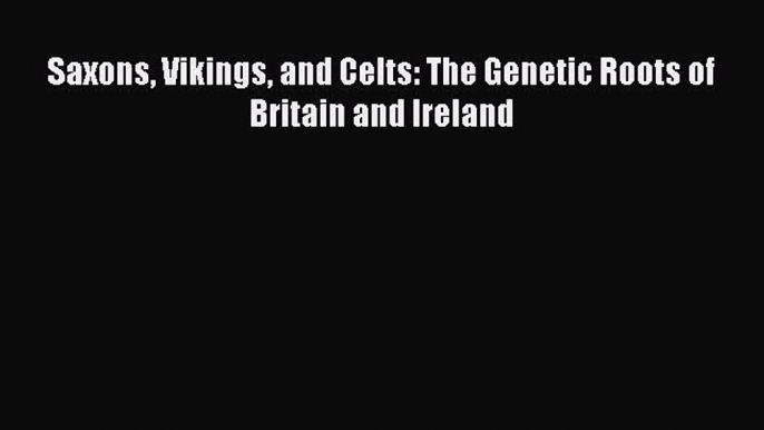 Read Saxons Vikings and Celts: The Genetic Roots of Britain and Ireland Ebook Free