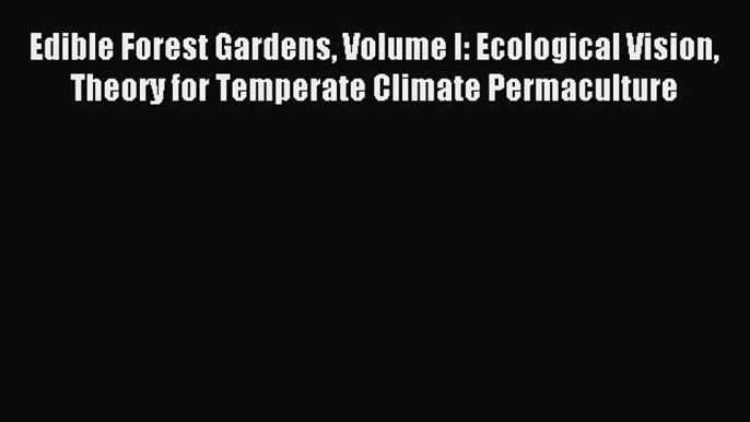 Download Edible Forest Gardens Volume I: Ecological Vision Theory for Temperate Climate Permaculture