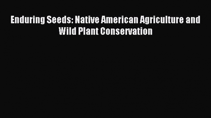 Read Enduring Seeds: Native American Agriculture and Wild Plant Conservation Ebook Free