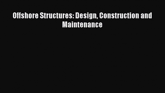 Read Offshore Structures: Design Construction and Maintenance Ebook Free