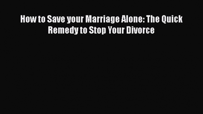 PDF How to Save your Marriage Alone: The Quick Remedy to Stop Your Divorce  Read Online