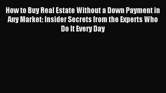 Read How to Buy Real Estate Without a Down Payment in Any Market: Insider Secrets from the