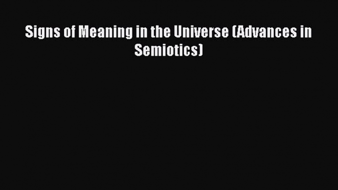 Download Signs of Meaning in the Universe (Advances in Semiotics)  Read Online