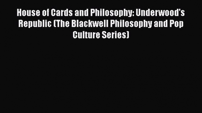 Download House of Cards and Philosophy: Underwood's Republic (The Blackwell Philosophy and