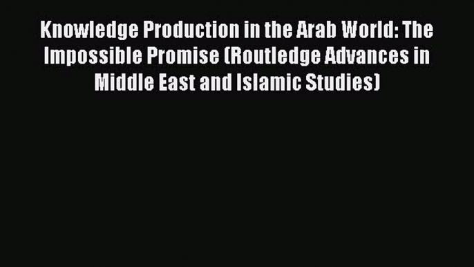 PDF Knowledge Production in the Arab World: The Impossible Promise (Routledge Advances in Middle