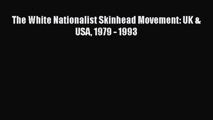 PDF The White Nationalist Skinhead Movement: UK & USA 1979 - 1993 Free Books