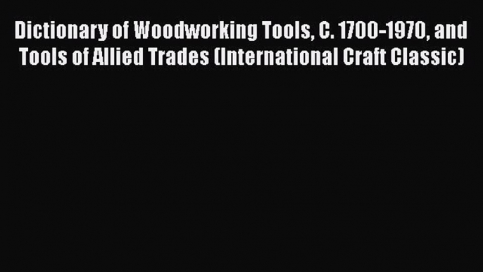 PDF Dictionary of Woodworking Tools C. 1700-1970 and Tools of Allied Trades (International