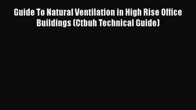 [Download] Guide To Natural Ventilation in High Rise Office Buildings (Ctbuh Technical Guide)#