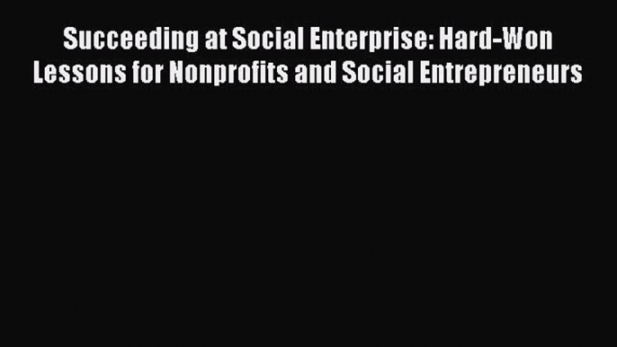 [PDF] Succeeding at Social Enterprise: Hard-Won Lessons for Nonprofits and Social Entrepreneurs