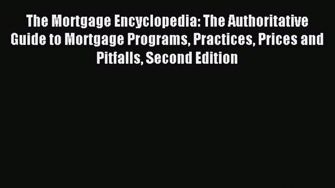 Read The Mortgage Encyclopedia: The Authoritative Guide to Mortgage Programs Practices Prices