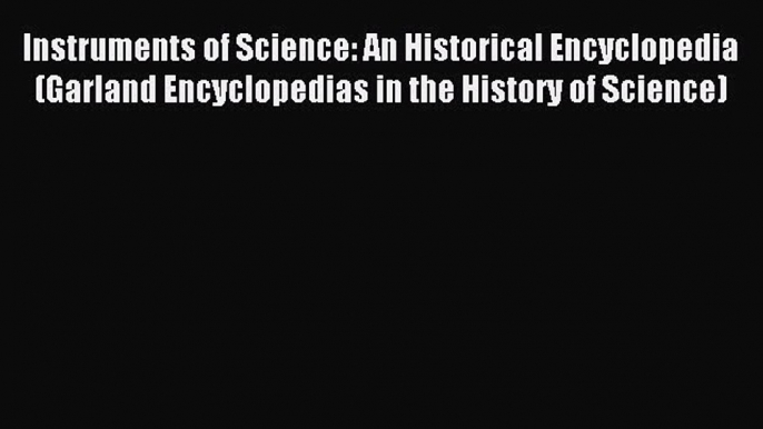 Read Instruments of Science: An Historical Encyclopedia (Garland Encyclopedias in the History