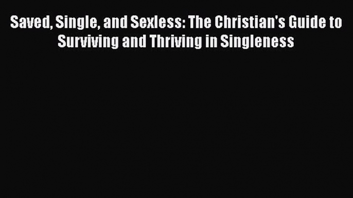 PDF Saved Single and Sexless: The Christian's Guide to Surviving and Thriving in Singleness