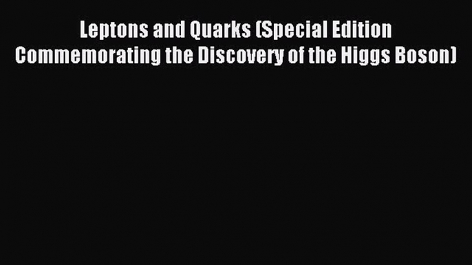 Read Leptons and Quarks (Special Edition Commemorating the Discovery of the Higgs Boson) Ebook