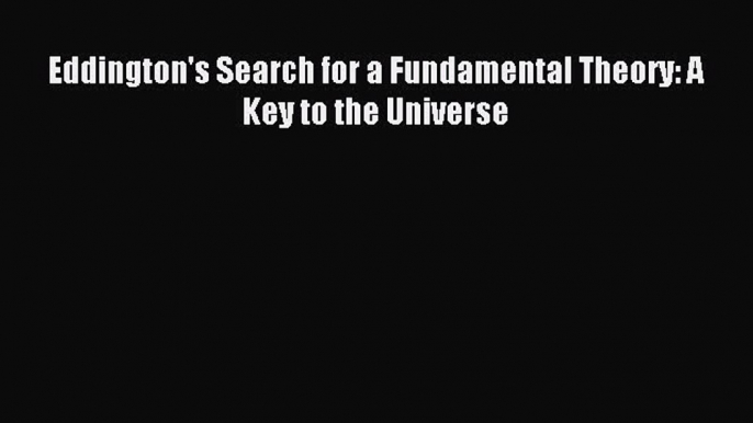 Download Eddington's Search for a Fundamental Theory: A Key to the Universe PDF Online