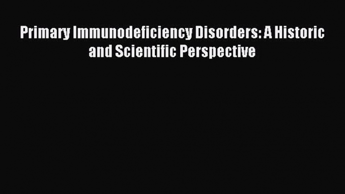 Read Primary Immunodeficiency Disorders: A Historic and Scientific Perspective Ebook Free