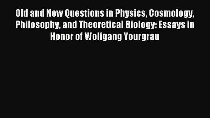 Download Old and New Questions in Physics Cosmology Philosophy and Theoretical Biology: Essays