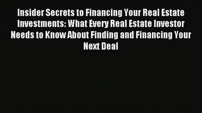 Read Insider Secrets to Financing Your Real Estate Investments: What Every Real Estate Investor