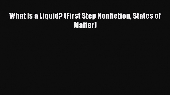 Read What Is a Liquid? (First Step Nonfiction States of Matter) PDF Online