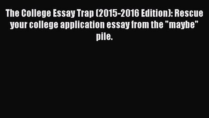 Read The College Essay Trap (2015-2016 Edition): Rescue your college application essay from