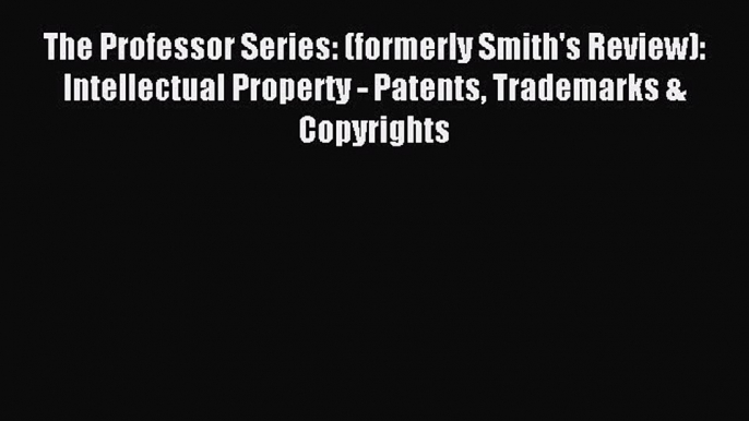 Read The Professor Series: (formerly Smith's Review): Intellectual Property - Patents Trademarks