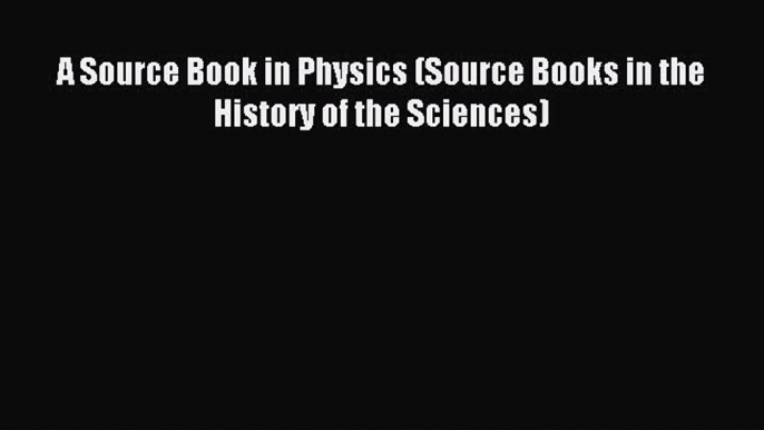 Download A Source Book in Physics (Source Books in the History of the Sciences) Ebook Online