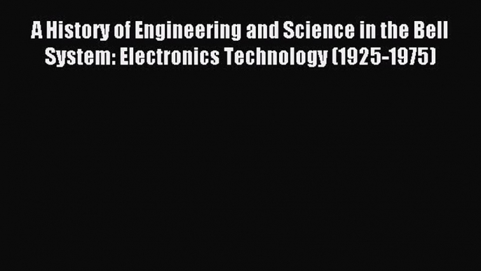 Read A History of Engineering and Science in the Bell System: Electronics Technology (1925-1975)