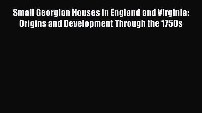 PDF Small Georgian Houses in England and Virginia: Origins and Development Through the 1750s