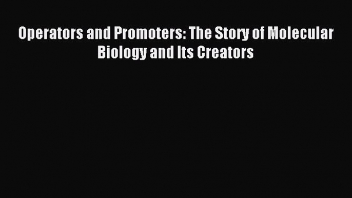 Read Operators and Promoters: The Story of Molecular Biology and Its Creators Ebook Free