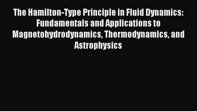 Read The Hamilton-Type Principle in Fluid Dynamics: Fundamentals and Applications to Magnetohydrodynamics