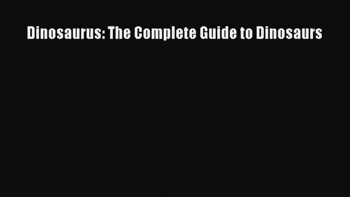 Read Dinosaurus: The Complete Guide to Dinosaurs Ebook Free