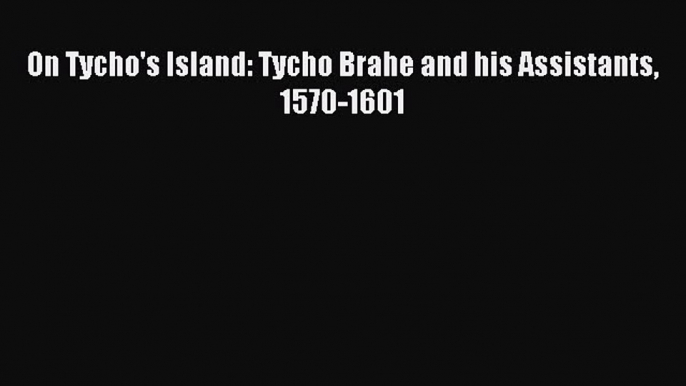 Read On Tycho's Island: Tycho Brahe and his Assistants 1570-1601 Ebook Free