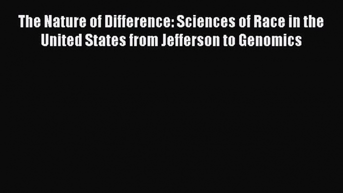 Read The Nature of Difference: Sciences of Race in the United States from Jefferson to Genomics