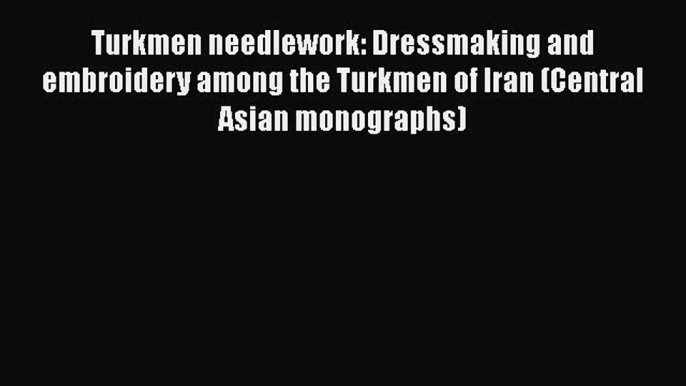 [PDF] Turkmen needlework: Dressmaking and embroidery among the Turkmen of Iran (Central Asian