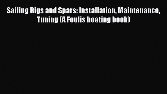 Download Sailing Rigs and Spars: Installation Maintenance Tuning (A Foulis boating book) Ebook