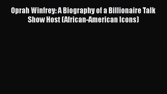 [PDF] Oprah Winfrey: A Biography of a Billionaire Talk Show Host (African-American Icons) [Read]
