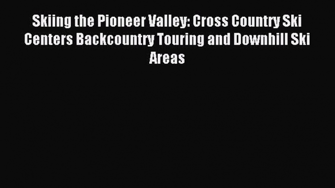 Read Skiing the Pioneer Valley: Cross Country Ski Centers Backcountry Touring and Downhill