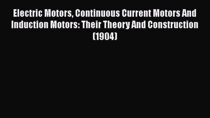 [PDF] Electric Motors Continuous Current Motors And Induction Motors: Their Theory And Construction#