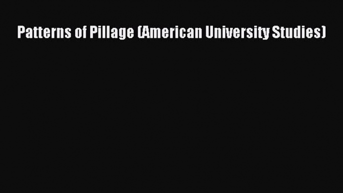 Read Patterns of Pillage (American University Studies) Ebook Free