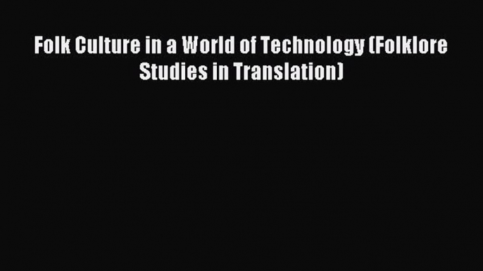 Download Folk Culture in a World of Technology (Folklore Studies in Translation) Ebook Free