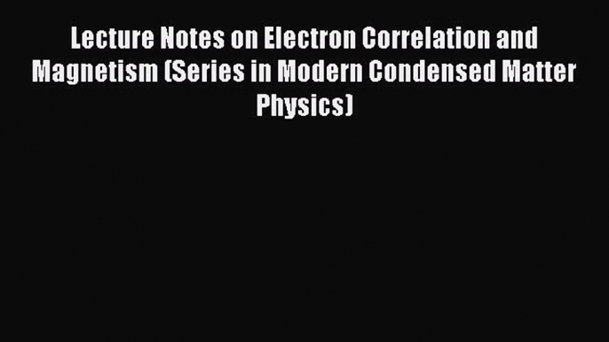 Read Lecture Notes on Electron Correlation and Magnetism (Series in Modern Condensed Matter