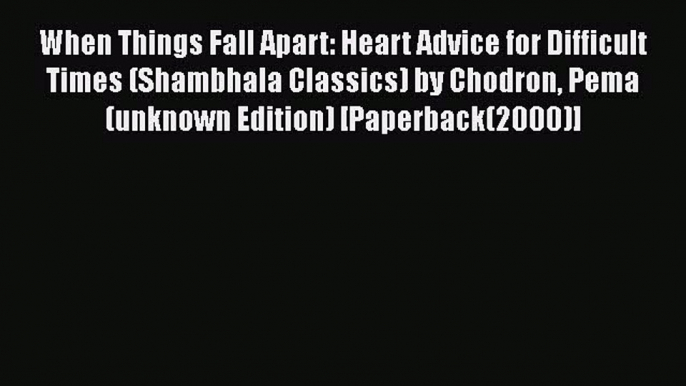 Download When Things Fall Apart: Heart Advice for Difficult Times (Shambhala Classics) by Chodron
