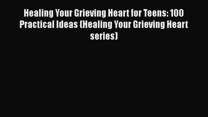 PDF Healing Your Grieving Heart for Teens: 100 Practical Ideas (Healing Your Grieving Heart