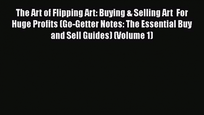 [PDF] The Art of Flipping Art: Buying & Selling Art  For Huge Profits (Go-Getter Notes: The