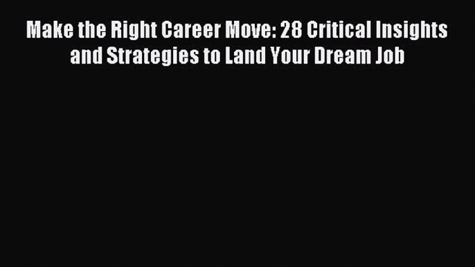 Read Make the Right Career Move: 28 Critical Insights and Strategies to Land Your Dream Job