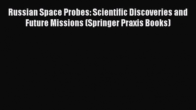 Read Russian Space Probes: Scientific Discoveries and Future Missions (Springer Praxis Books)